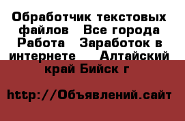 Обработчик текстовых файлов - Все города Работа » Заработок в интернете   . Алтайский край,Бийск г.